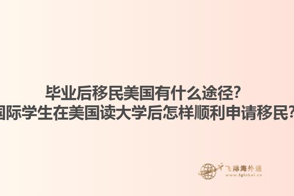 毕业后移民美国有什么途径？国际学生在美国读大学后怎样顺利申请移民？1.jpg