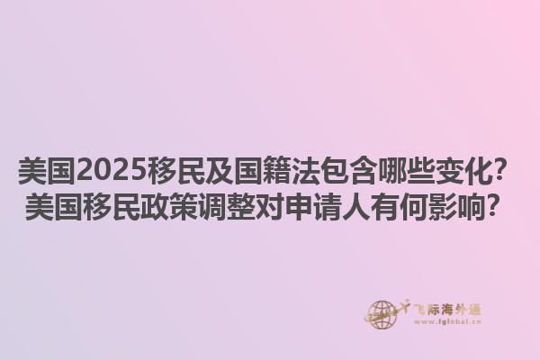 美国2025移民及国籍法包含哪些变化？美国移民政策调整对申请人有何影响？1.jpg