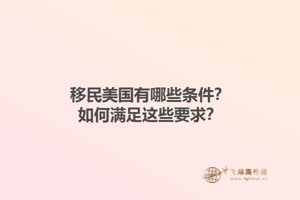移民美国有哪些条件？如何满足这些要求？1.jpg