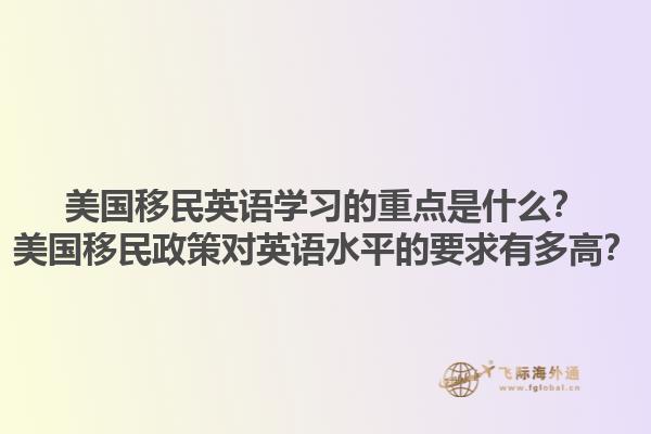 美国移民英语学习的重点是什么？美国移民政策对英语水平的要求有多高？1.jpg