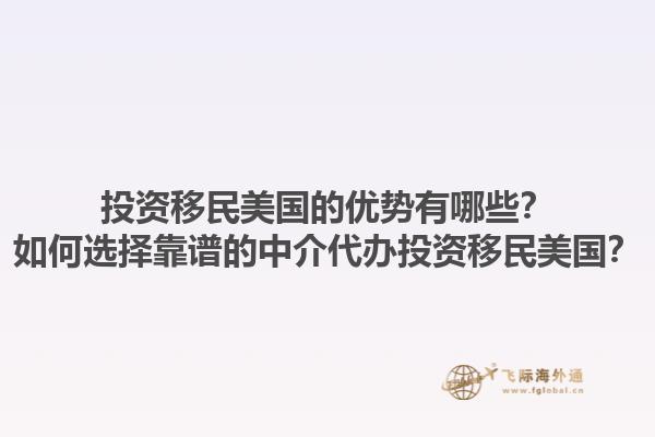 投资移民美国的优势有哪些？如何选择靠谱的中介代办投资移民美国？1.jpg