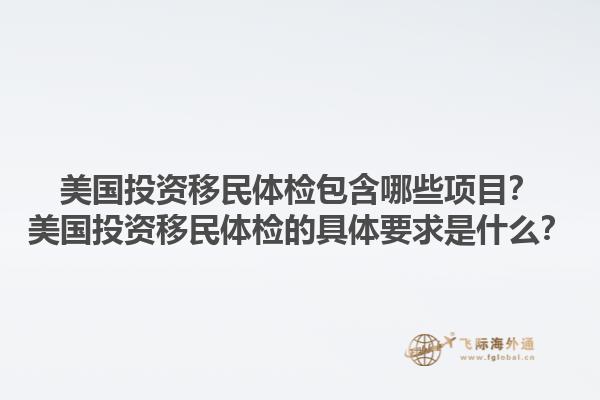 美国投资移民体检包含哪些项目？美国投资移民体检的具体要求是什么？1.jpg