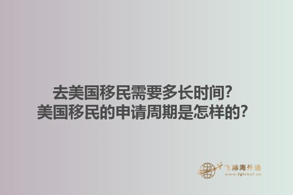 去美国移民需要多长时间？美国移民的申请周期是怎样的？1.jpg