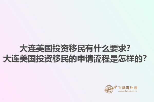 大连美国投资移民有什么要求？大连美国投资移民的申请流程是怎样的？1.jpg