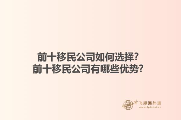 前十移民公司如何选择？前十移民公司有哪些优势？1.jpg