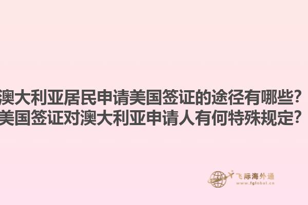 澳大利亚居民申请美国签证的途径有哪些？美国签证对澳大利亚申请人有何特殊规定？1.jpg