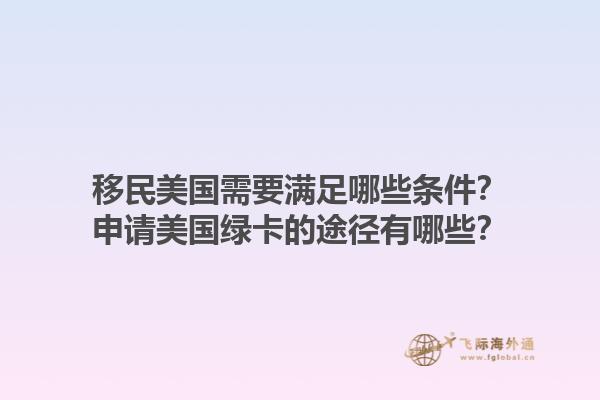 移民美国需要满足哪些条件？申请美国绿卡的途径有哪些？1.jpg