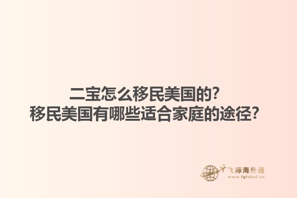 二宝怎么移民美国的？移民美国有哪些适合家庭的途径？1.jpg