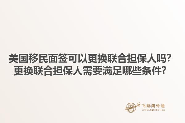 美国移民面签可以更换联合担保人吗？更换联合担保人需要满足哪些条件？1.jpg