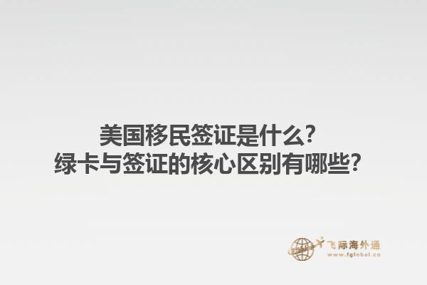 美国移民签证是什么？绿卡与签证的核心区别有哪些？1.jpg