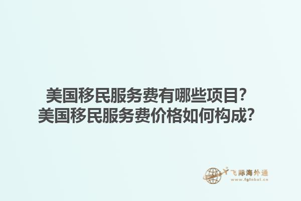 美国移民服务费有哪些项目？美国移民服务费价格如何构成？1.jpg