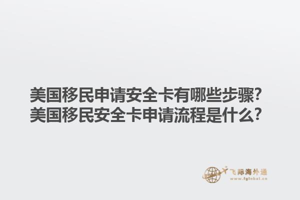 美国移民申请安全卡有哪些步骤？美国移民安全卡申请流程是什么？1.jpg