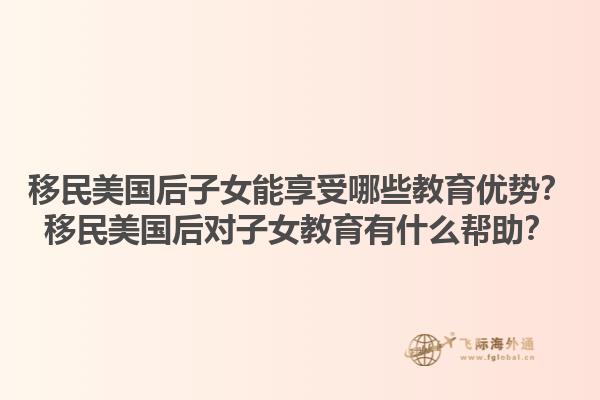 移民美国后子女能享受哪些教育优势？移民美国后对子女教育有什么帮助？1.jpg
