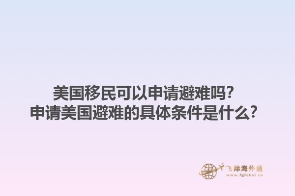 美国移民可以申请避难吗？申请美国避难的具体条件是什么？1.jpg