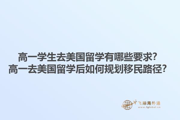 高一学生去美国留学有哪些要求？高一去美国留学后如何规划移民路径？1.jpg