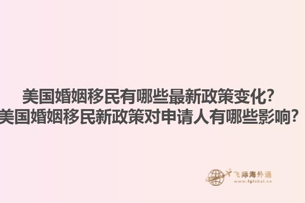 美国婚姻移民有哪些最新政策变化？美国婚姻移民新政策对申请人有哪些影响？1.jpg