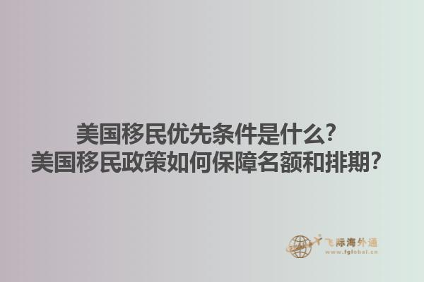 美国移民优先条件是什么？美国移民政策如何保障名额和排期？1.jpg