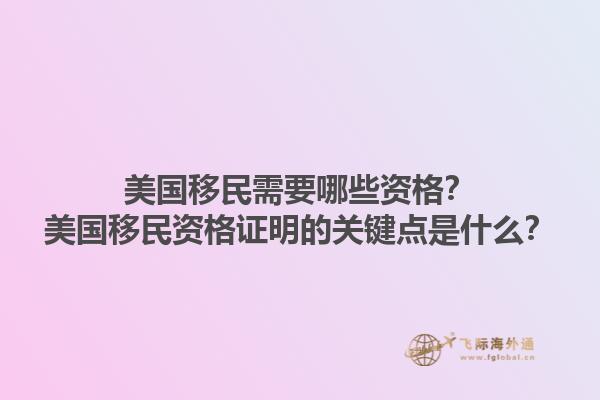 美国移民需要哪些资格？美国移民资格证明的关键点是什么？1.jpg