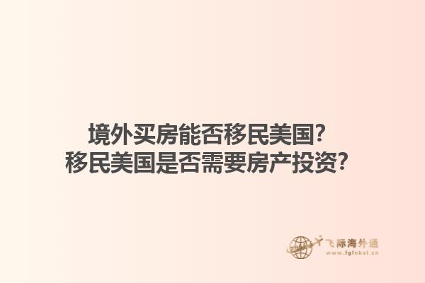 境外买房能否移民美国？移民美国是否需要房产投资？1.jpg