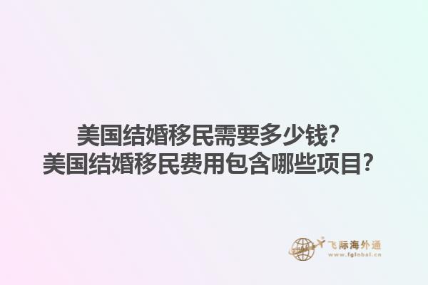 美国结婚移民需要多少钱？美国结婚移民费用包含哪些项目？1.jpg