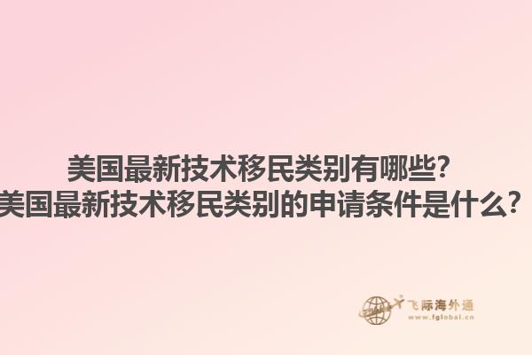 美国最新技术移民类别有哪些？美国最新技术移民类别的申请条件是什么？1.jpg