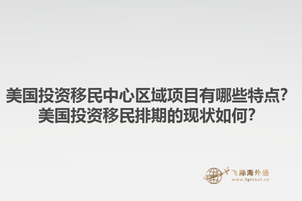 美国投资移民中心区域项目有哪些特点？美国投资移民排期的现状如何？1.jpg