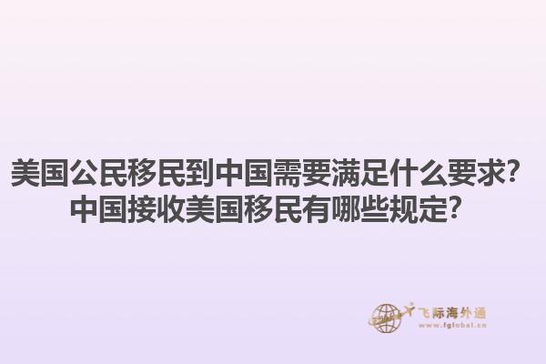 美国公民移民到中国需要满足什么要求？中国接收美国移民有哪些规定？1.jpg