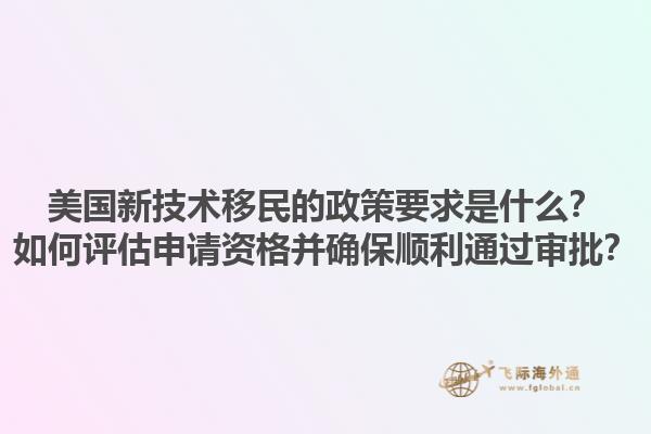 美国新技术移民的政策要求是什么？如何评估申请资格并确保顺利通过审批？1.jpg