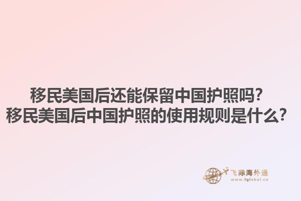 移民美国后还能保留中国护照吗？移民美国后中国护照的使用规则是什么？1.jpg