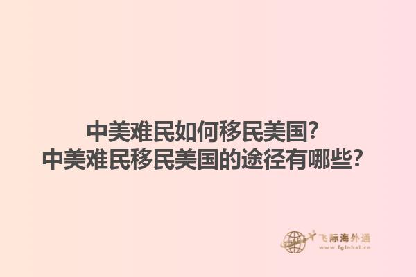 中美难民如何移民美国？中美难民移民美国的途径有哪些？1.jpg