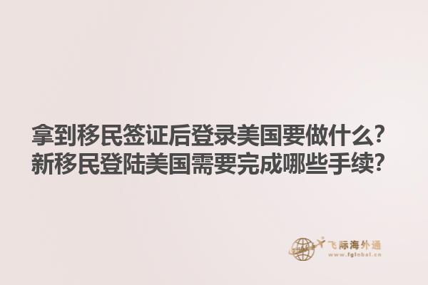 拿到移民签证后登录美国要做什么？新移民登陆美国需要完成哪些手续？1.jpg