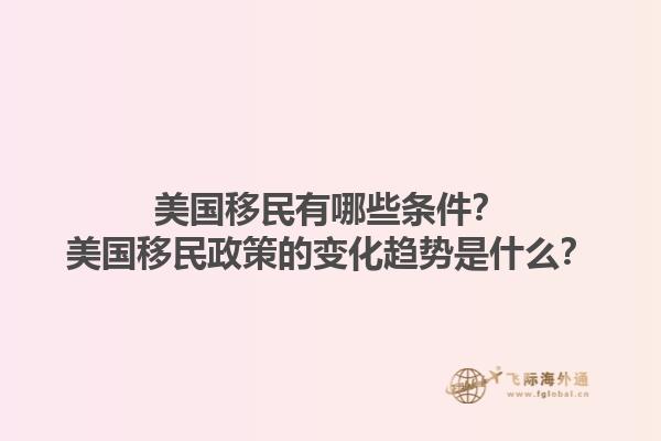 美国移民有哪些条件？美国移民政策的变化趋势是什么？1.jpg