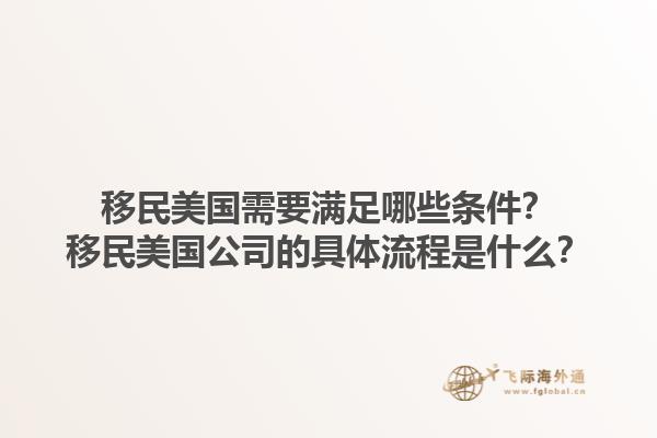 移民美国需要满足哪些条件？移民美国公司的具体流程是什么？1.jpg