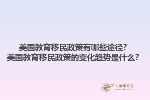 美国教育移民政策有哪些途径？美国教育移民政策的变化趋势是什么？1.jpg