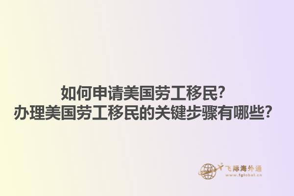 如何申请美国劳工移民？办理美国劳工移民的关键步骤有哪些？1.jpg