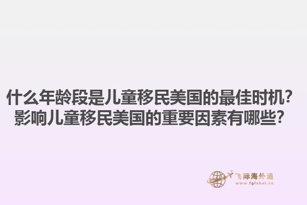 什么年龄段是儿童移民美国的最佳时机？影响儿童移民美国的重要因素有哪些？1.jpg