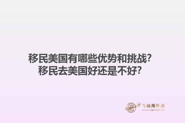 移民美国有哪些优势和挑战？移民去美国好还是不好？1.jpg