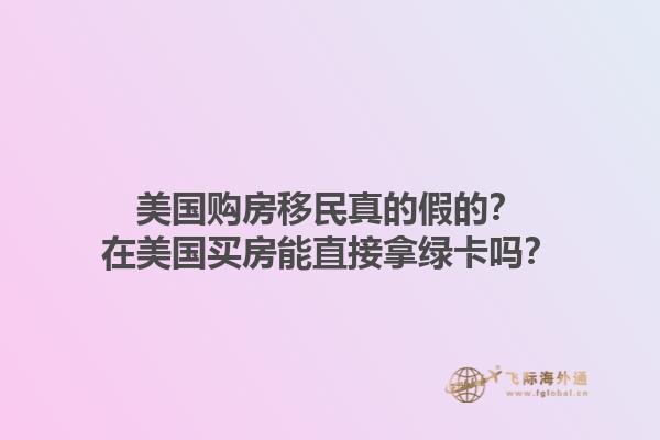 美国购房移民真的假的？在美国买房能直接拿绿卡吗？1.jpg