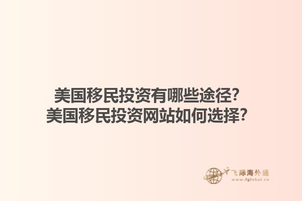 美国移民投资有哪些途径？美国移民投资网站如何选择？1.jpg
