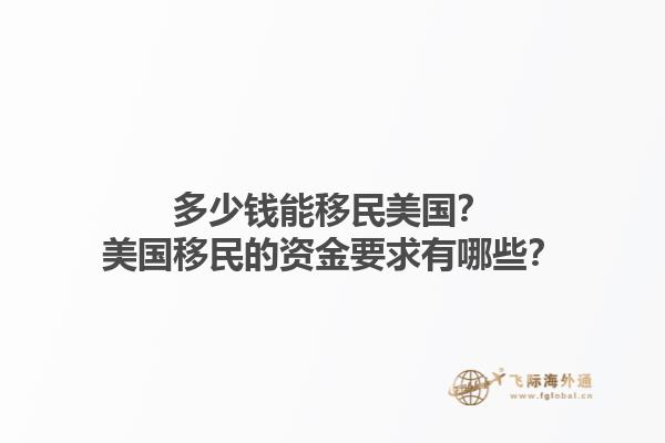 多少钱能移民美国？美国移民的资金要求有哪些？1.jpg