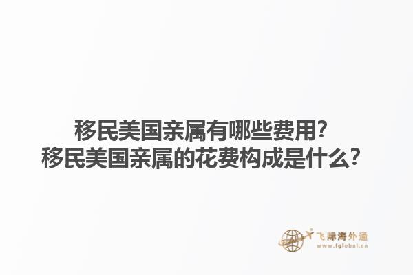 移民美国亲属有哪些费用？移民美国亲属的花费构成是什么？1.jpg