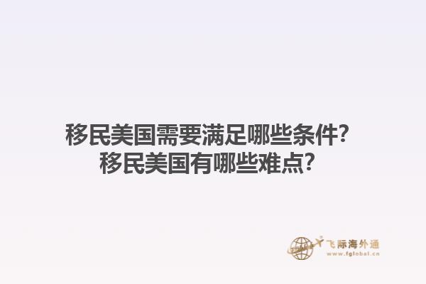 移民美国需要满足哪些条件？移民美国有哪些难点？1.jpg
