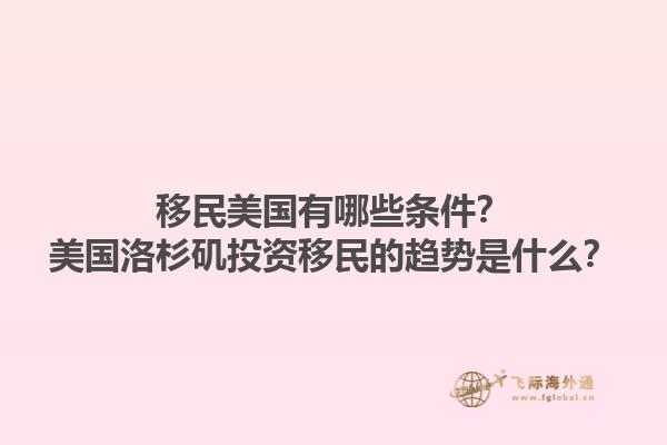移民美国有哪些条件？美国洛杉矶投资移民的趋势是什么？1.jpg