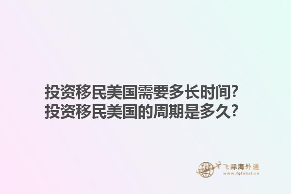 投资移民美国需要多长时间？投资移民美国的周期是多久？1.jpg