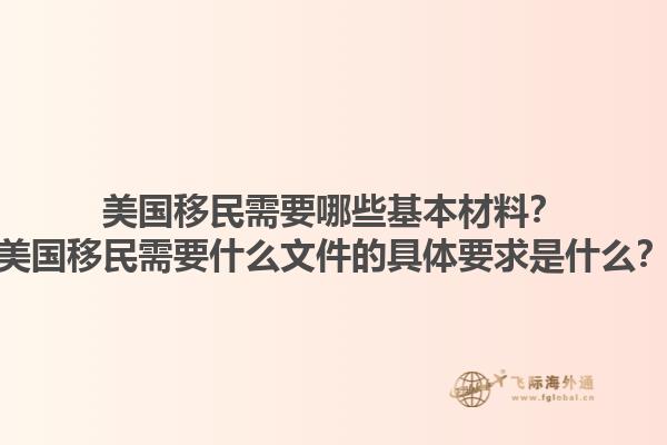 美国移民需要哪些基本材料？美国移民需要什么文件的具体要求是什么？1.jpg