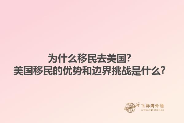 为什么移民去美国？美国移民的优势和边界挑战是什么？1.jpg