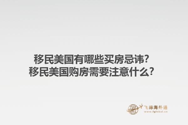 移民美国有哪些买房忌讳？移民美国购房需要注意什么？1.jpg