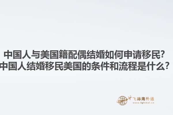 中国人与美国籍配偶结婚如何申请移民？中国人结婚移民美国的条件和流程是什么？1.jpg