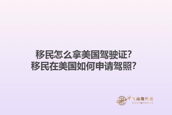 移民怎么拿美国驾驶证？移民在美国如何申请驾照？1.jpg