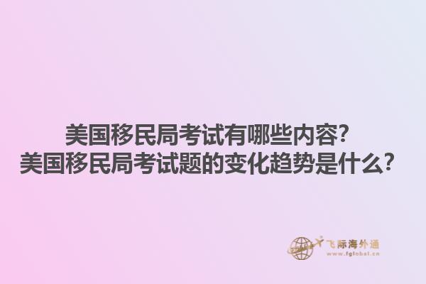 美国移民局考试有哪些内容？美国移民局考试题的变化趋势是什么？1.jpg